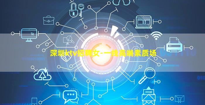 深圳ktv招聘女-一线高端素质场